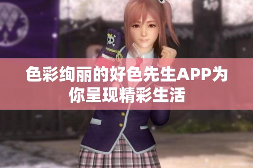 色彩绚丽的好色先生APP为你呈现精彩生活