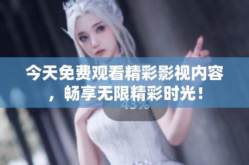今天免费观看精彩影视内容，畅享无限精彩时光！