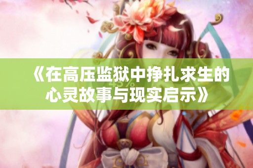 《在高压监狱中挣扎求生的心灵故事与现实启示》