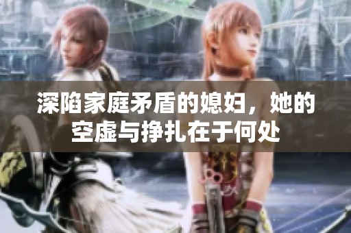 深陷家庭矛盾的媳妇，她的空虚与挣扎在于何处
