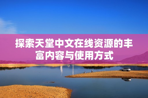 探索天堂中文在线资源的丰富内容与使用方式