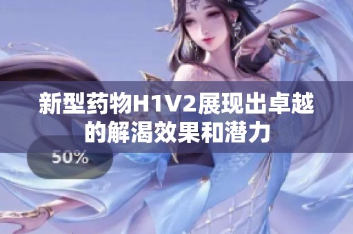 新型药物H1V2展现出卓越的解渴效果和潜力