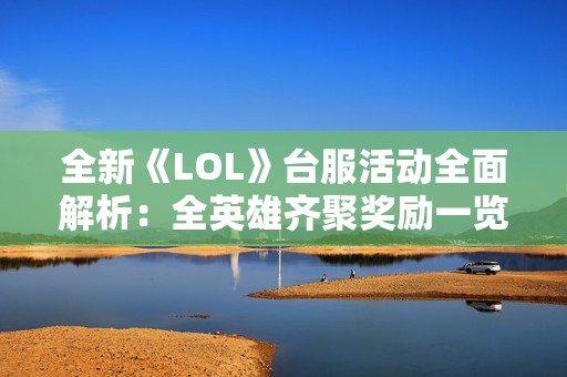全新《LOL》台服活动全面解析：全英雄齐聚奖励一览