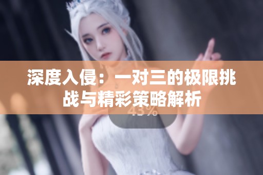 深度入侵：一对三的极限挑战与精彩策略解析