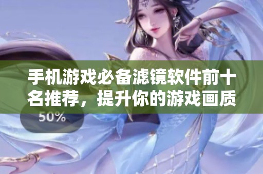 手机游戏必备滤镜软件前十名推荐，提升你的游戏画质体验