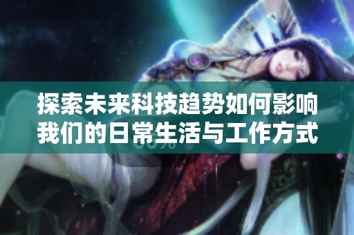 探索未来科技趋势如何影响我们的日常生活与工作方式