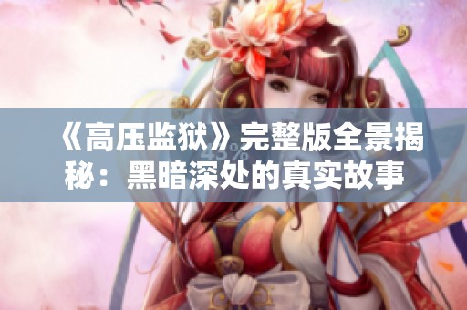 《高压监狱》完整版全景揭秘：黑暗深处的真实故事