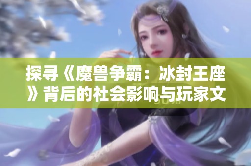 探寻《魔兽争霸：冰封王座》背后的社会影响与玩家文化