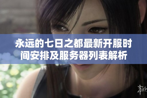 永远的七日之都最新开服时间安排及服务器列表解析