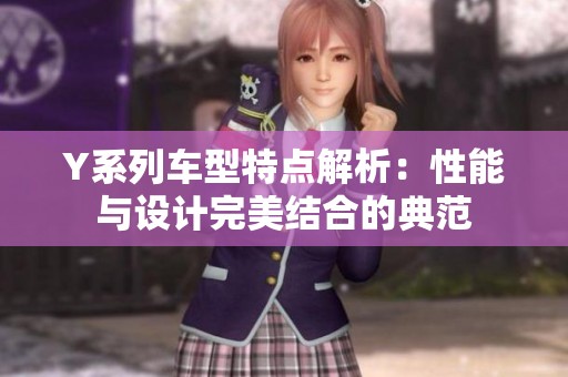 Y系列车型特点解析：性能与设计完美结合的典范