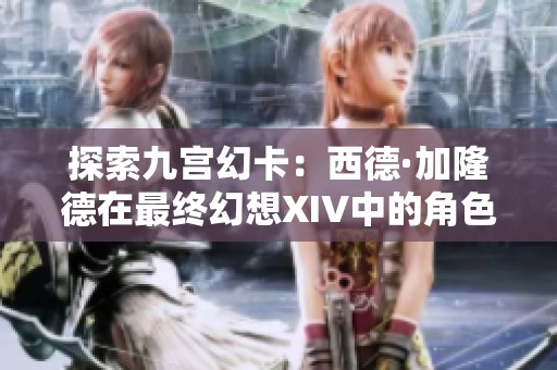 探索九宫幻卡：西德·加隆德在最终幻想XIV中的角色与故事分析