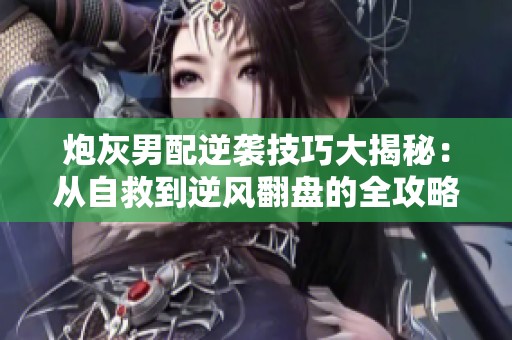 炮灰男配逆袭技巧大揭秘：从自救到逆风翻盘的全攻略