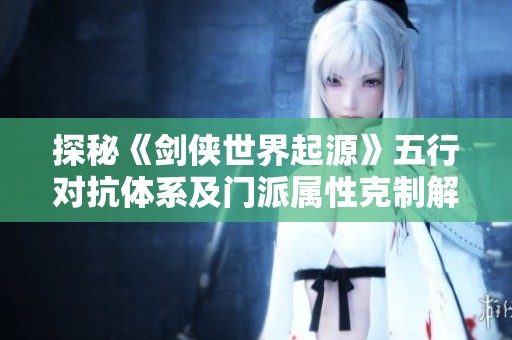 探秘《剑侠世界起源》五行对抗体系及门派属性克制解析