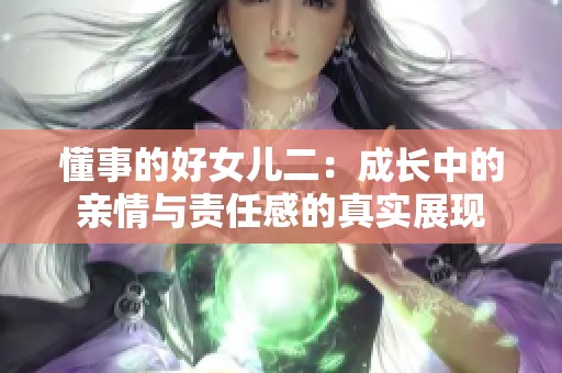 懂事的好女儿二：成长中的亲情与责任感的真实展现