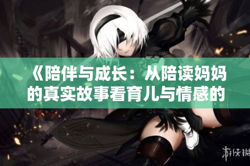 《陪伴与成长：从陪读妈妈的真实故事看育儿与情感的交织》