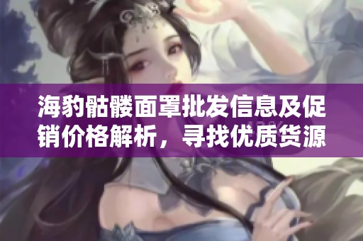 海豹骷髅面罩批发信息及促销价格解析，寻找优质货源渠道