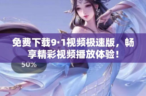 免费下载9·1视频极速版，畅享精彩视频播放体验！