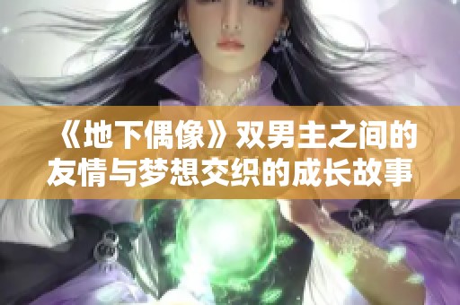 《地下偶像》双男主之间的友情与梦想交织的成长故事