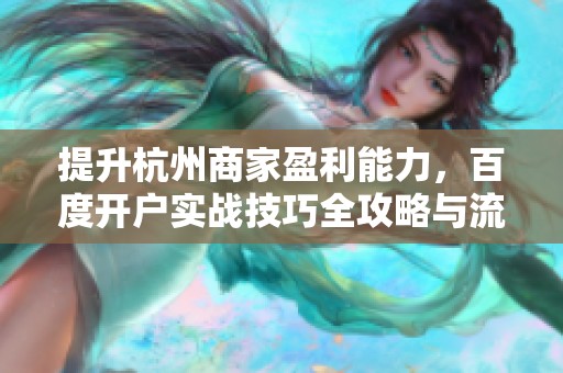 提升杭州商家盈利能力，百度开户实战技巧全攻略与流程优化指南