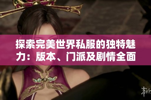 探索完美世界私服的独特魅力：版本、门派及剧情全面解析