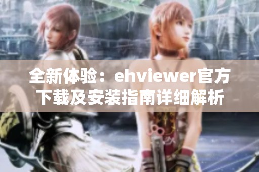 全新体验：ehviewer官方下载及安装指南详细解析