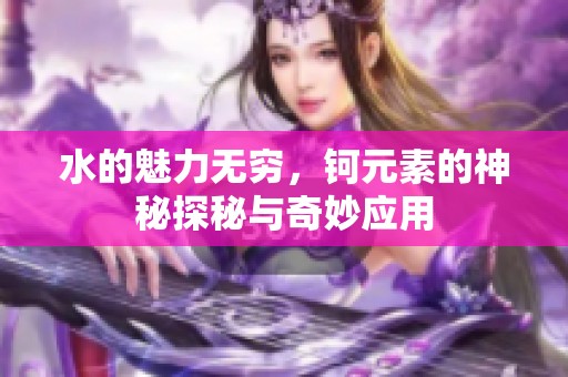水的魅力无穷，钶元素的神秘探秘与奇妙应用