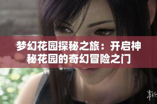 梦幻花园探秘之旅：开启神秘花园的奇幻冒险之门