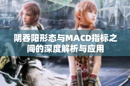 阴吞阳形态与MACD指标之间的深度解析与应用