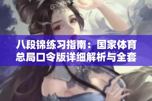八段锦练习指南：国家体育总局口令版详细解析与全套教学