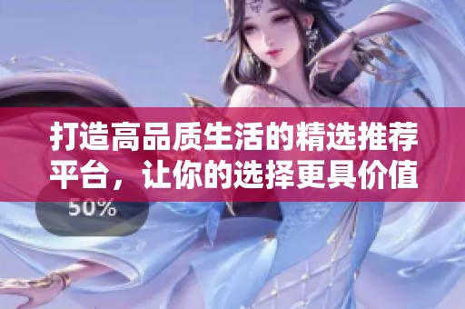 打造高品质生活的精选推荐平台，让你的选择更具价值与品位