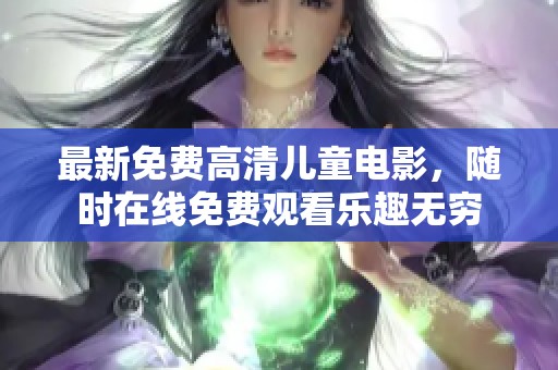 最新免费高清儿童电影，随时在线免费观看乐趣无穷