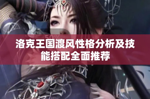洛克王国渡风性格分析及技能搭配全面推荐