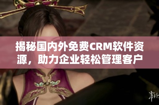 揭秘国内外免费CRM软件资源，助力企业轻松管理客户关系