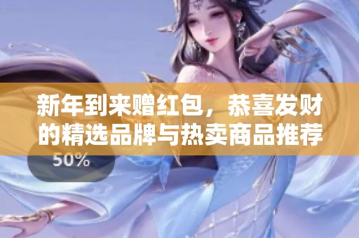 新年到来赠红包，恭喜发财的精选品牌与热卖商品推荐