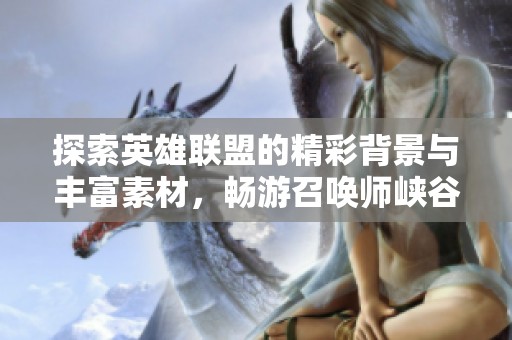 探索英雄联盟的精彩背景与丰富素材，畅游召唤师峡谷的奇幻世界