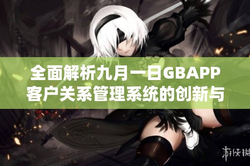 全面解析九月一日GBAPP客户关系管理系统的创新与应用