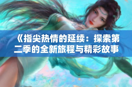 《指尖热情的延续：探索第二季的全新旅程与精彩故事》