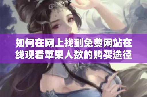 如何在网上找到免费网站在线观看苹果人数的购买途径呢