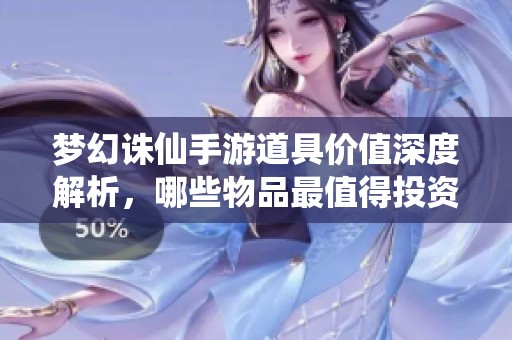 梦幻诛仙手游道具价值深度解析，哪些物品最值得投资与消费