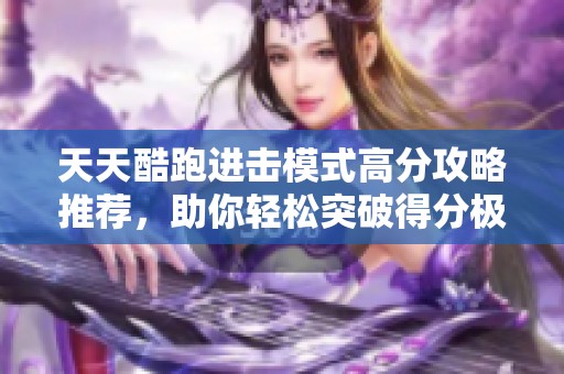 天天酷跑进击模式高分攻略推荐，助你轻松突破得分极限