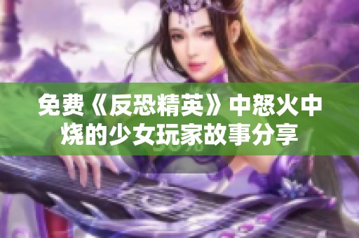 免费《反恐精英》中怒火中烧的少女玩家故事分享