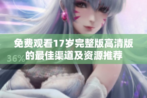 免费观看17岁完整版高清版的最佳渠道及资源推荐