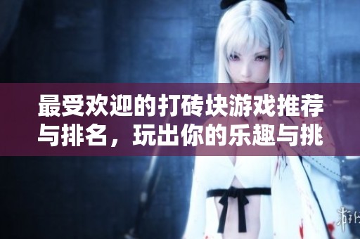 最受欢迎的打砖块游戏推荐与排名，玩出你的乐趣与挑战
