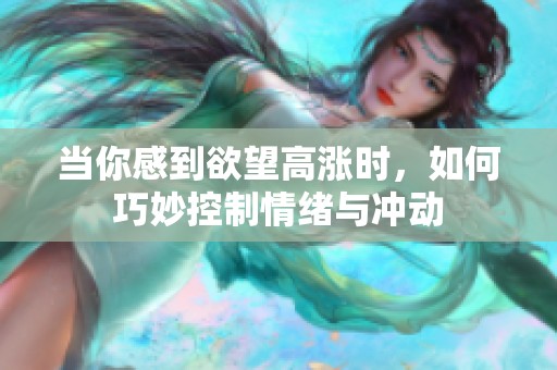 当你感到欲望高涨时，如何巧妙控制情绪与冲动