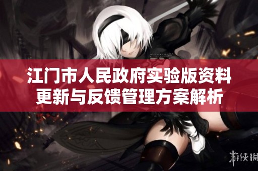 江门市人民政府实验版资料更新与反馈管理方案解析