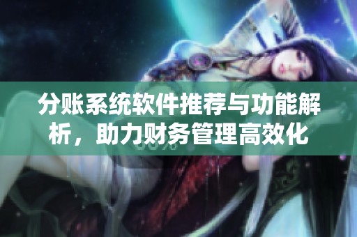 分账系统软件推荐与功能解析，助力财务管理高效化
