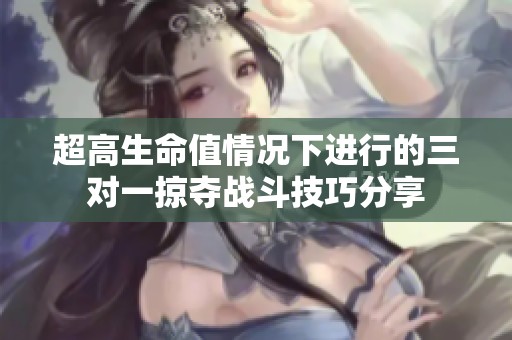 超高生命值情况下进行的三对一掠夺战斗技巧分享