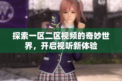 探索一区二区视频的奇妙世界，开启视听新体验