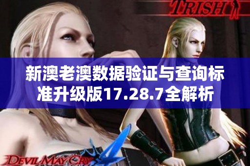 新澳老澳数据验证与查询标准升级版17.28.7全解析
