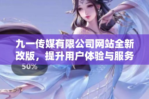 九一传媒有限公司网站全新改版，提升用户体验与服务质量
